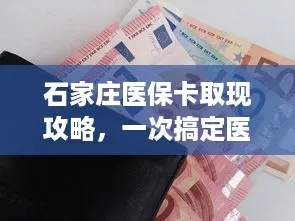 石家庄医保取现攻略，轻松应对医疗开支，享受生活保障