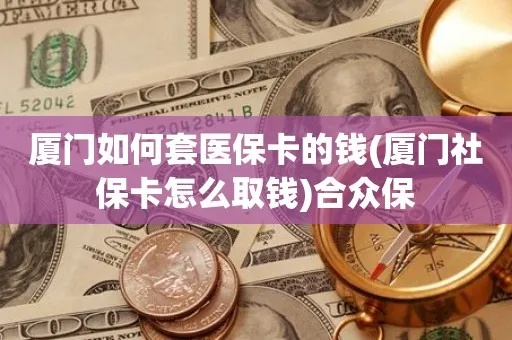 厦门医保卡取现攻略，便利与风险并存